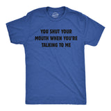 Mens You Shut Your Mouth When Youre Talking to Me Funny T Shirt Novelty Tee