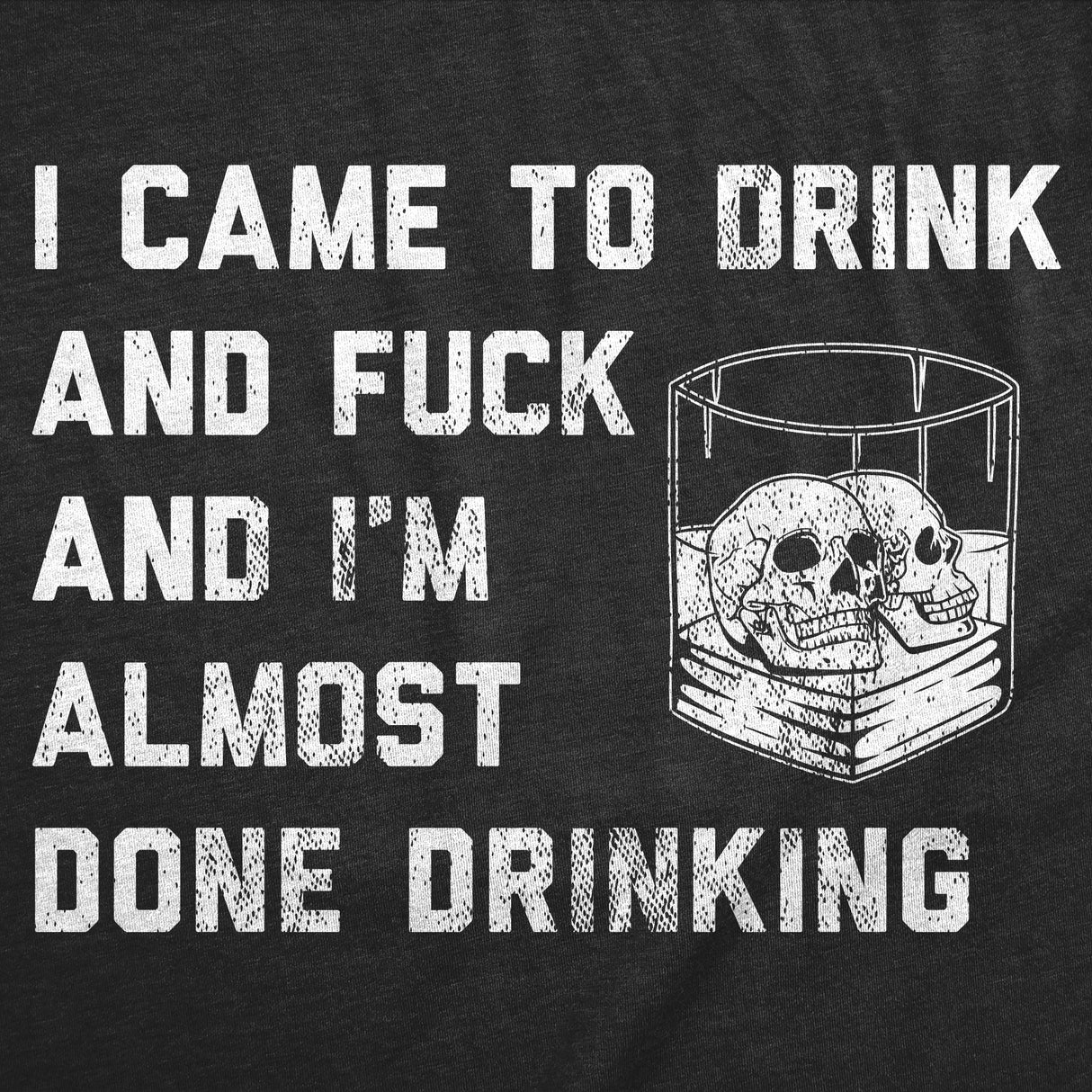 Mens Funny T Shirts I Came to Drink and Fuck and Im Almost Done Drinking Sarcastic Graphic Novelty Tee for Men