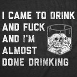 Mens Funny T Shirts I Came to Drink and Fuck and Im Almost Done Drinking Sarcastic Graphic Novelty Tee for Men