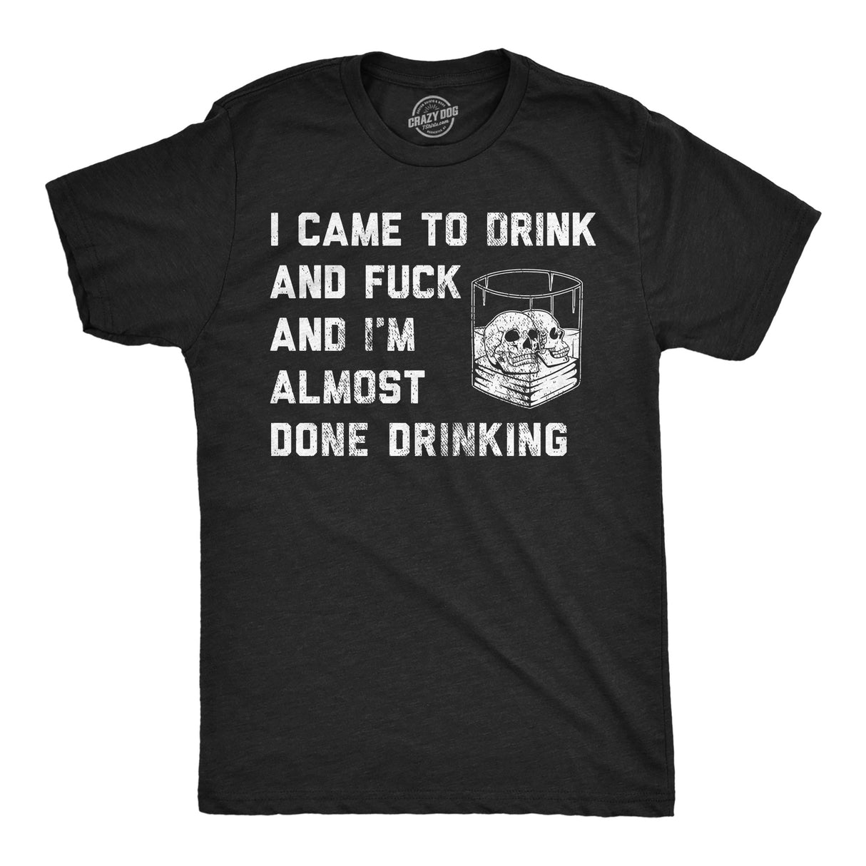 Mens Funny T Shirts I Came to Drink and Fuck and Im Almost Done Drinking Sarcastic Graphic Novelty Tee for Men
