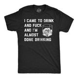 Mens Funny T Shirts I Came to Drink and Fuck and Im Almost Done Drinking Sarcastic Graphic Novelty Tee for Men