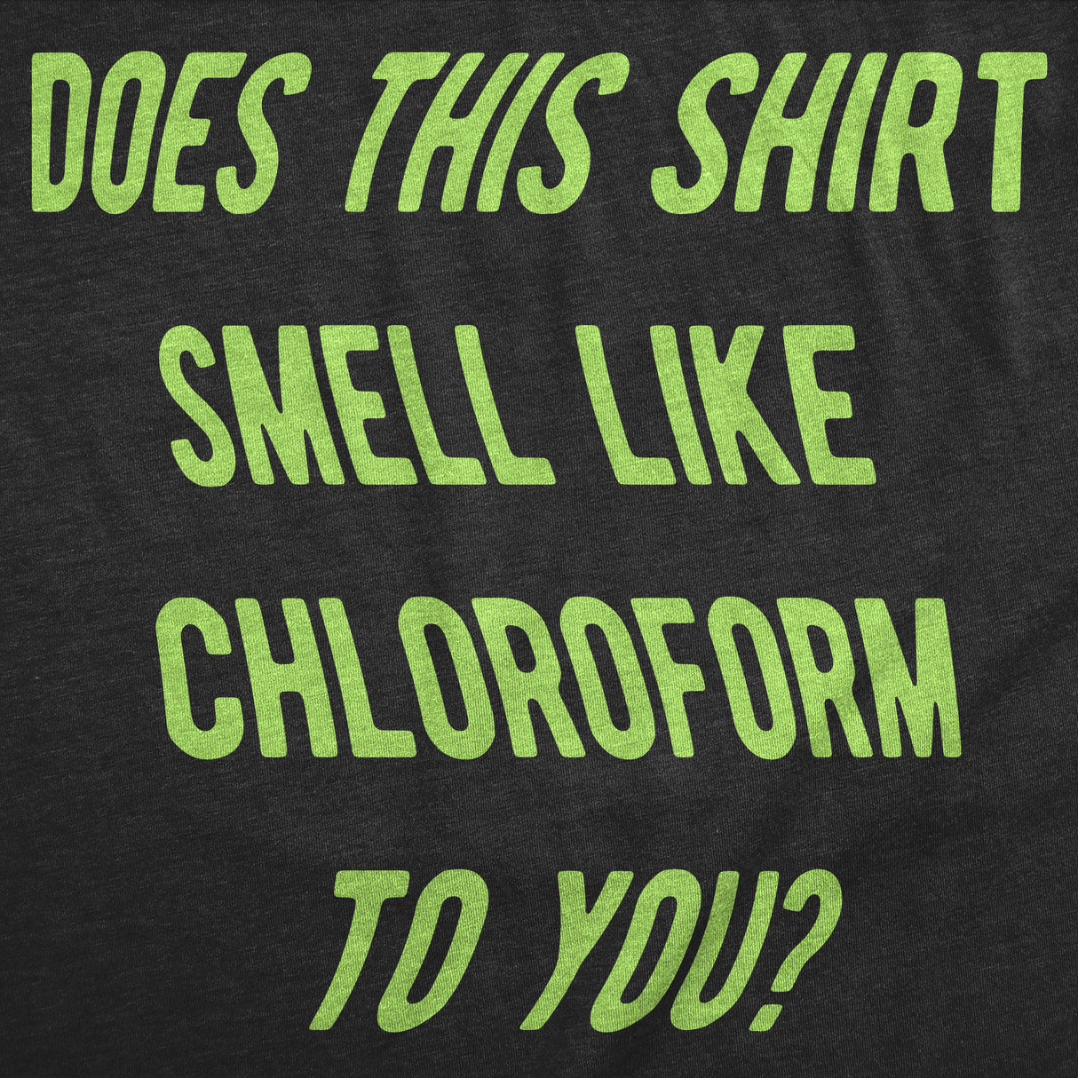 Mens Funny T Shirts Does This Shirt Smell Like Chloroform to You Sarcastic Graphic Novelty Tee for Men
