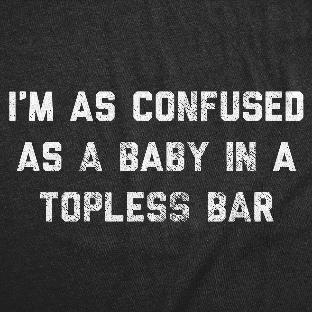 Mens Funny T Shirts Im As Confused As A Baby At A Topless Bar Sarcastic Graphic Novelty Tees for Men