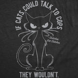 Womens Funny T Shirts If Cats Could Talk to Cops They Wouldnt Sarcastic Kitten Graphic Novelty Tee for Ladies