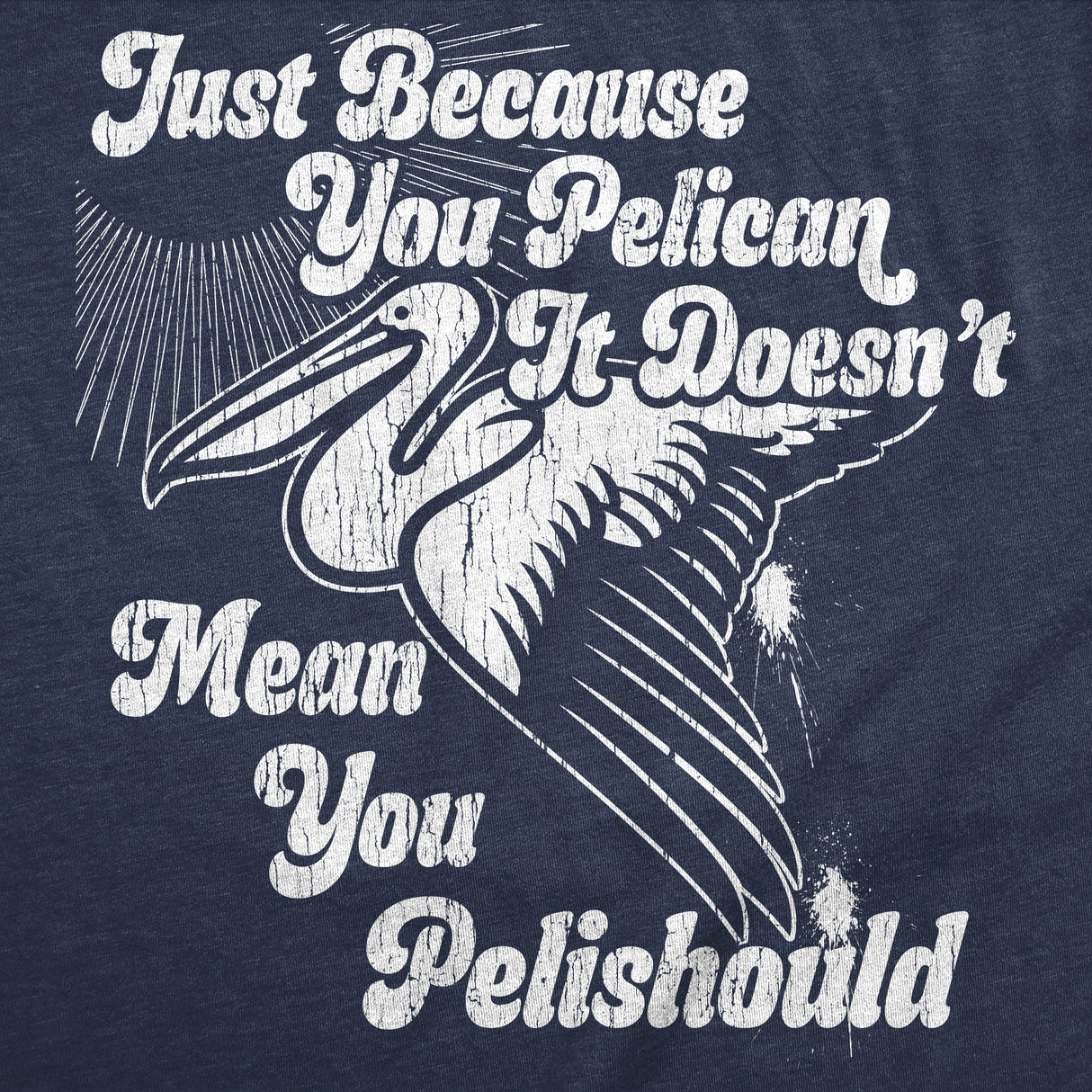 Mens Funny T Shirts Just Because You Pelican Doesnt Mean You Pelishould Sarcastic Graphic Novelty Tee for Men