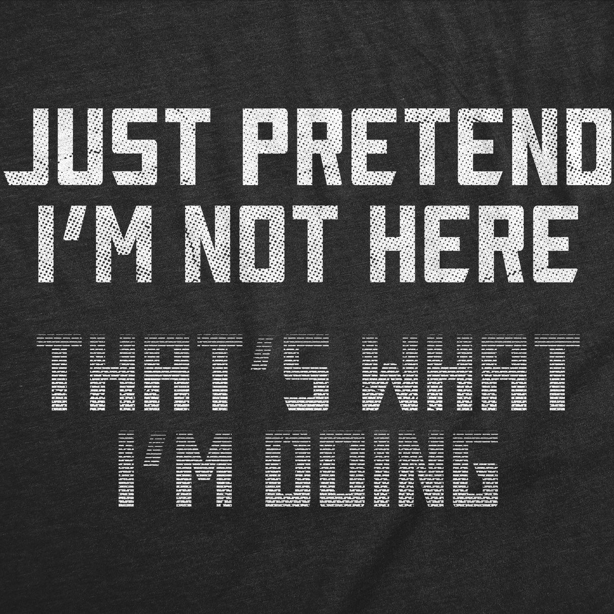 Mens Funny T Shirts Just Pretend Im Not Here Thats What Im Doing Sarcastic Graphic Novelty Tee for Men