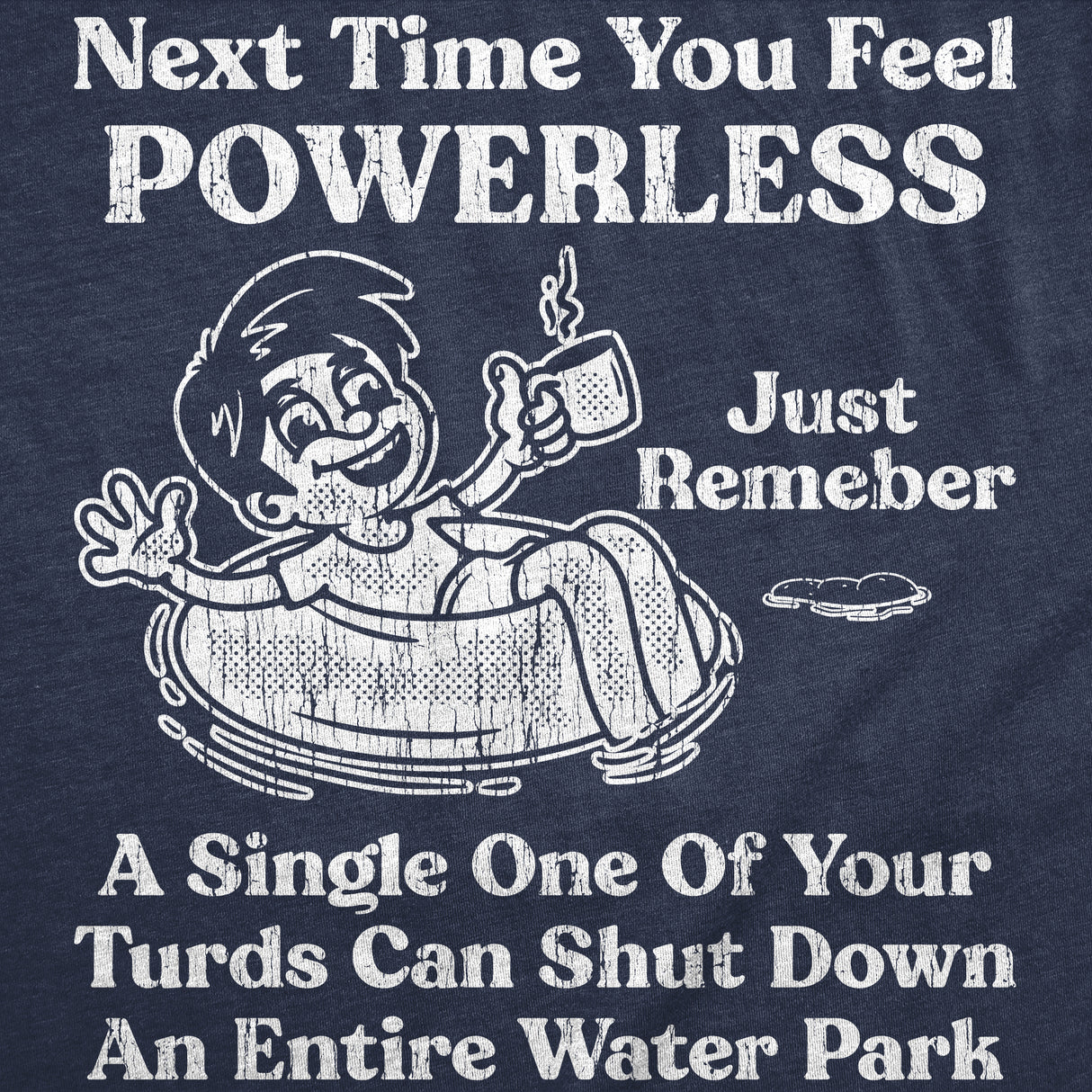Mens Funny T Shirts Next Time You Feel Powerless Just Remember A Single One Of Your Turds Can Shut Down An Entire Water Park