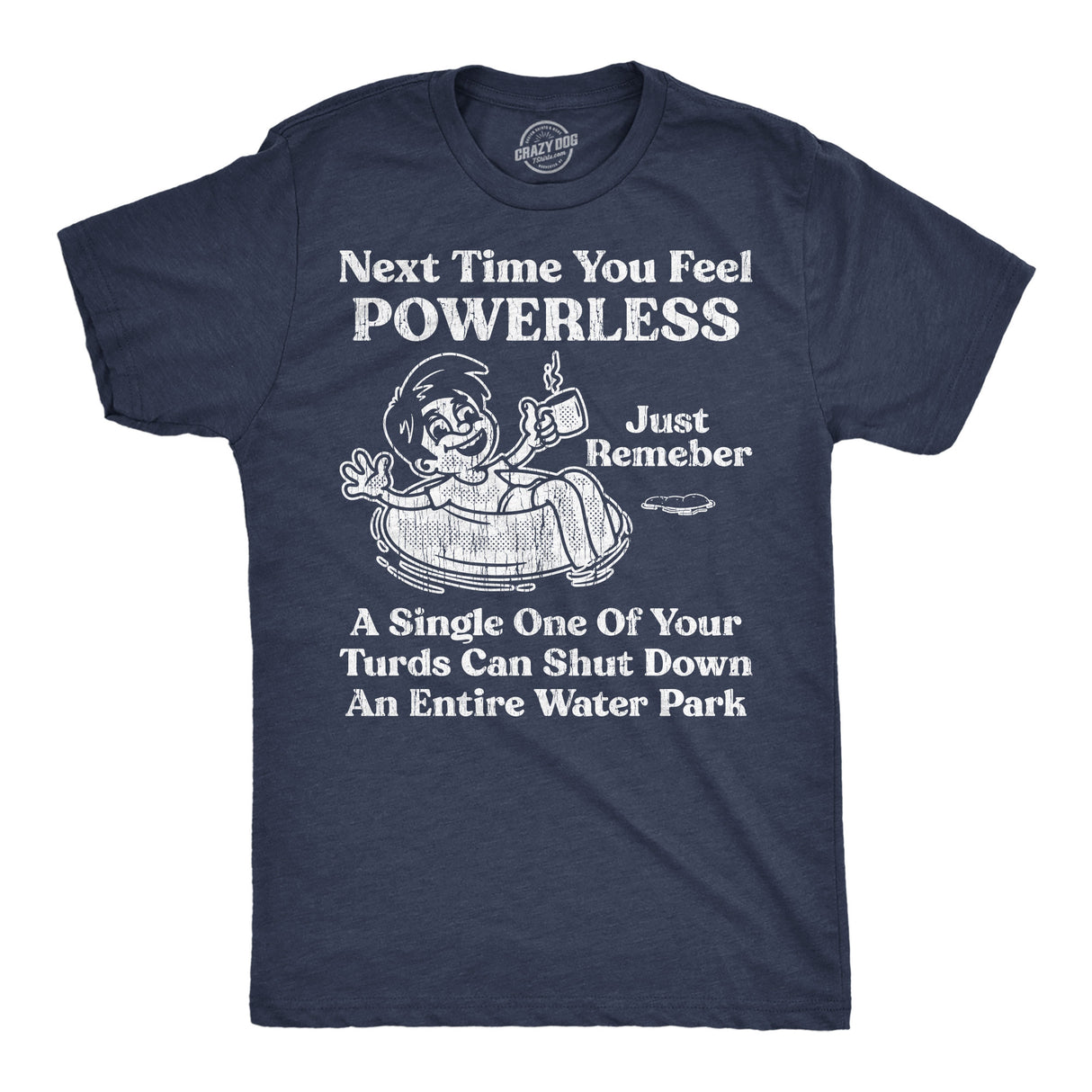 Mens Funny T Shirts Next Time You Feel Powerless Just Remember A Single One Of Your Turds Can Shut Down An Entire Water Park