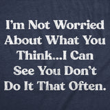Mens Funny T Shirts Im Not Worried About What You Think I Can See You Dont Do It That Often Tee for Men