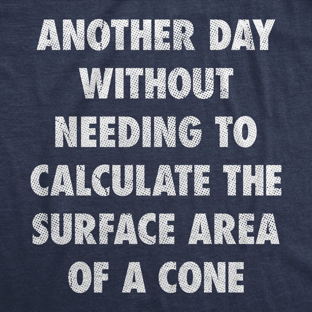 Mens Funny T Shirts Another Day Without Needing to Calculate The Surface Area Of A Cone Sarcastic Math Tee for Men