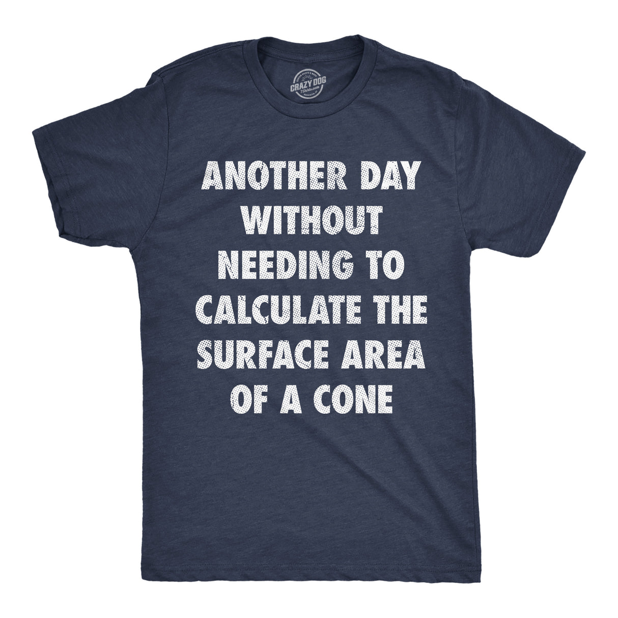 Mens Funny T Shirts Another Day Without Needing to Calculate The Surface Area Of A Cone Sarcastic Math Tee for Men