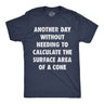 Mens Funny T Shirts Another Day Without Needing to Calculate The Surface Area Of A Cone Sarcastic Math Tee for Men