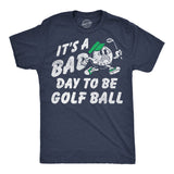 Mens Funny T Shirts Its A Bad Day To Be A Golf Ball Sarcastic Golfing Graphic Novelty Tee For Men
