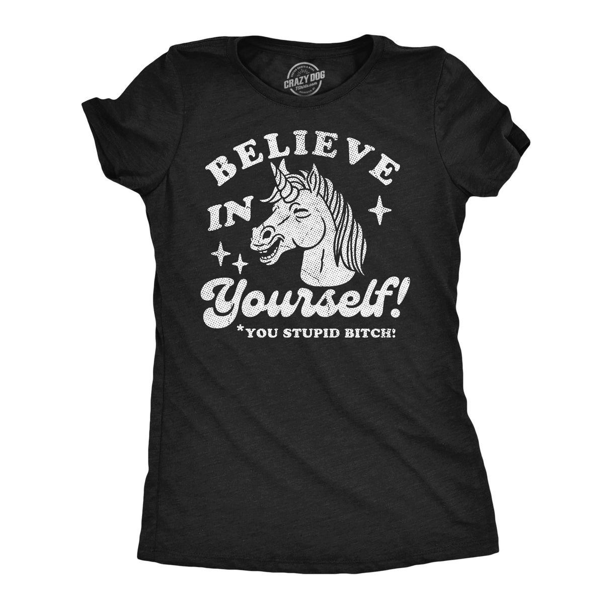 Womens Funny T Shirts Believe In Yourself You Stupid Bitch Sarcastic Unicorn Graphic Novelty Tee for Ladies