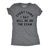 Womens Funny T Shirts Everything I Say Will Be On The Exam Sarcastic Teacher Graphic Novelty Tee for Ladies