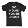 Mens Funny T Shirts Go Home Youre Drunk Sarcastic Drinking Graphic Novelty Tee for Men