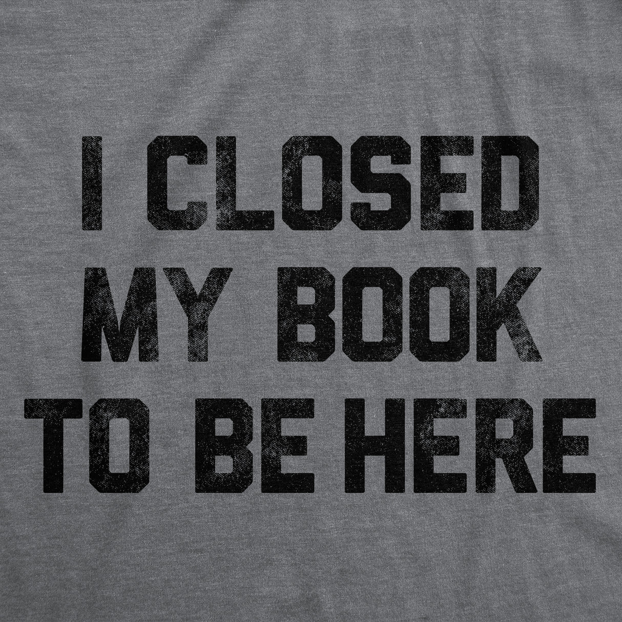 Mens Funny T Shirts I Closed My Book to Be Here Sarcastic Reading Graphic Novelty Tee for Men