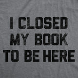 Mens Funny T Shirts I Closed My Book to Be Here Sarcastic Reading Graphic Novelty Tee for Men