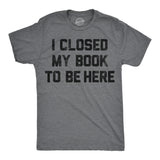 Mens Funny T Shirts I Closed My Book to Be Here Sarcastic Reading Graphic Novelty Tee for Men