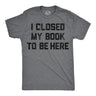 Mens Funny T Shirts I Closed My Book to Be Here Sarcastic Reading Graphic Novelty Tee for Men