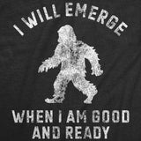 Mens Funny T Shirts I Will Emerge When Im Good and Ready Sarcastic Bigfoot Graphic Novelty Tee for Men