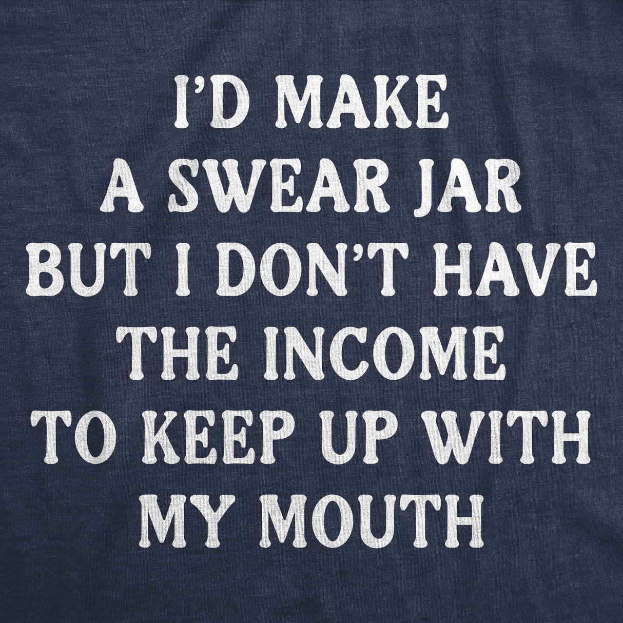 Mens Funny T Shirts Id Make A Swear Jar But I Dont Have The Income to Keep Up With My Mouth Tee for Men