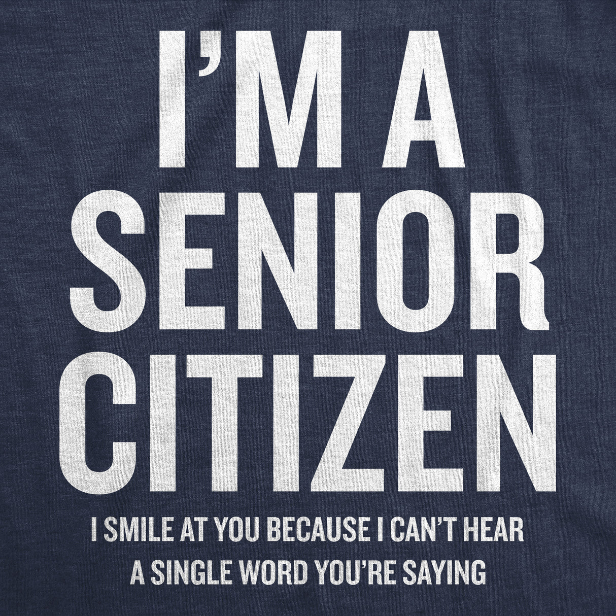 Mens Funny T Shirts Im A Senior Citizen I Smile At Your Because I Cant Hear Sarcastic Graphic Novelty Tee for Men
