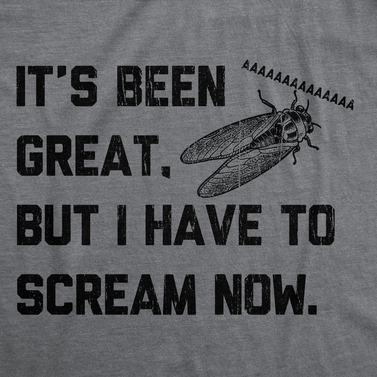 Mens Funny T Shirts Its Been Great But I Have to Scream Now Sarcastic Cicada Graphic Novelty Tee for Men