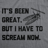 Mens Funny T Shirts Its Been Great But I Have to Scream Now Sarcastic Cicada Graphic Novelty Tee for Men
