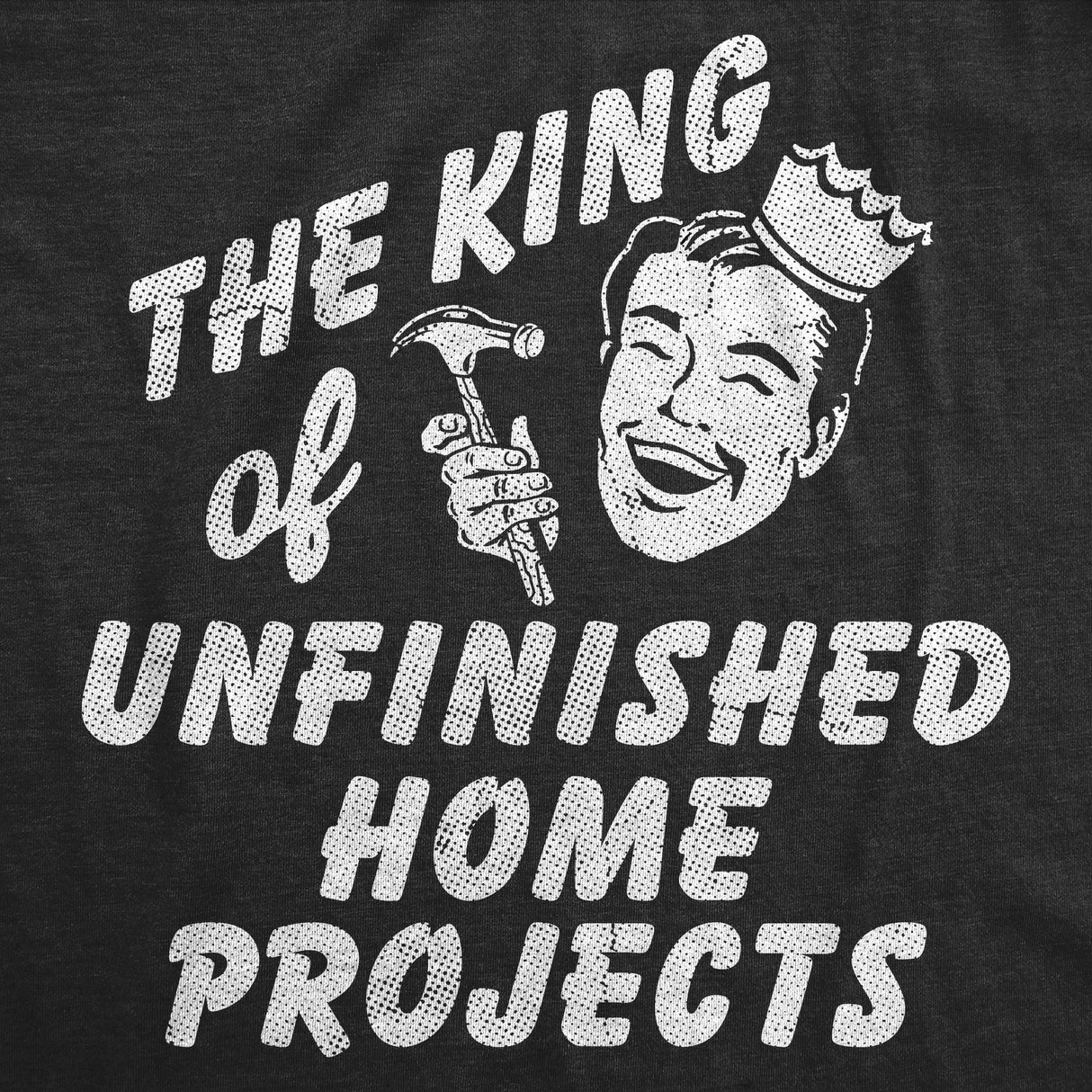 Mens Funny T Shirts The King Of Unfinished Home Projects Sarcastic DIY Graphic Novelty Tee for Men