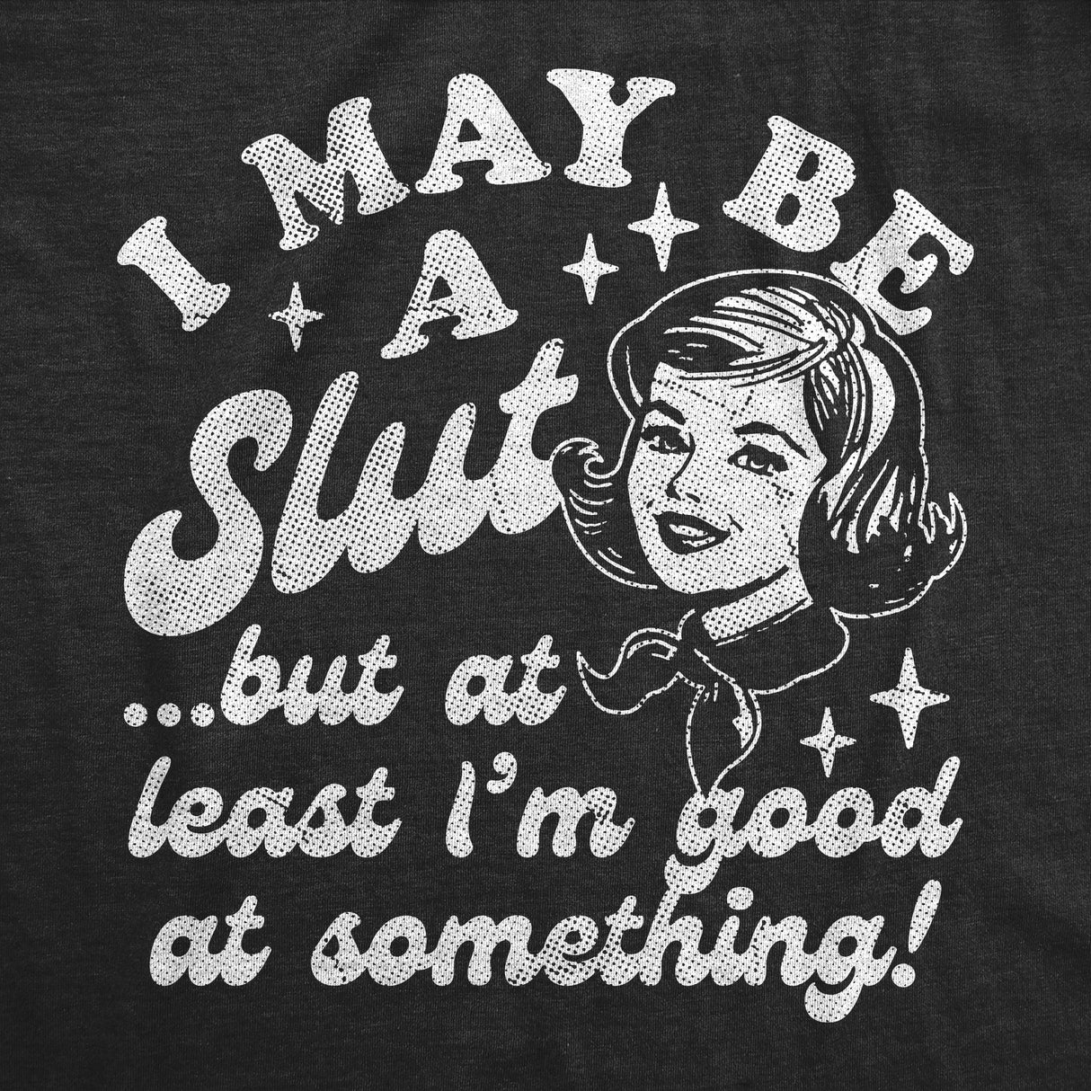 Womens Funny T Shirts I May Be A Slut But At Least Im Good At Something Sarcastic Novelty Tee for Ladies