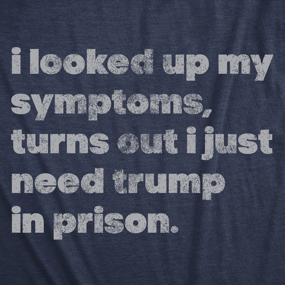 Mens Funny T Shirts I Looked Up My Symptoms Turns Out I Just Need Trump In Prison Novelty Anti Trump Tee for Men