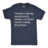 Mens Funny T Shirts I Looked Up My Symptoms Turns Out I Just Need Trump In Prison Novelty Anti Trump Tee for Men