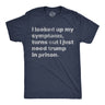 Mens Funny T Shirts I Looked Up My Symptoms Turns Out I Just Need Trump In Prison Novelty Anti Trump Tee for Men