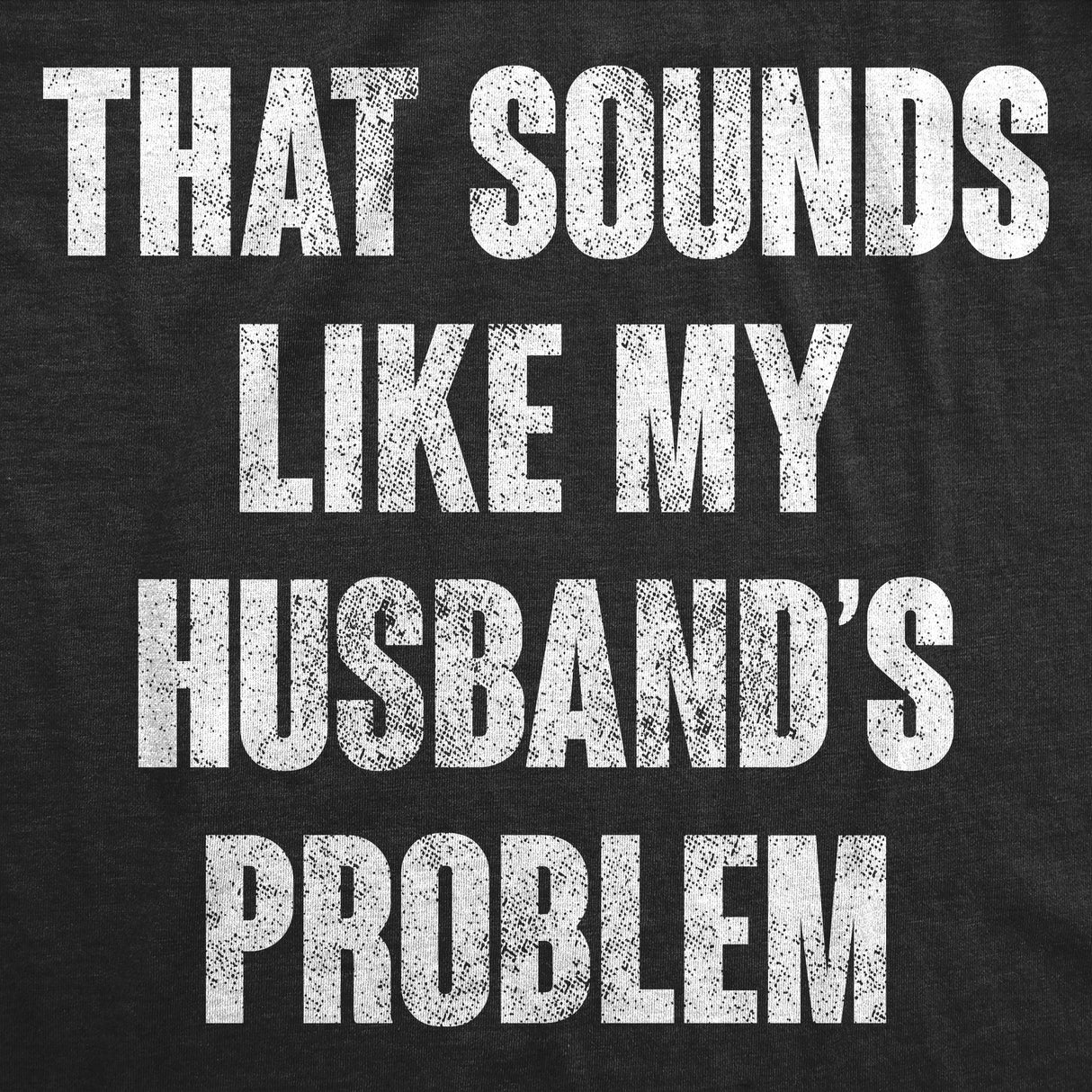 Womens Funny T Shirts That Sounds Like My Husbands Problem Sarcastic Graphic Novelty Tee For Ladies