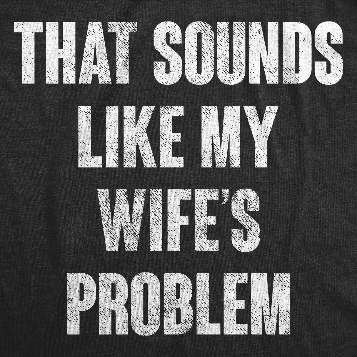 Mens Funny T Shirts That Sounds Like My Wifes Problem Sarcastic Graphic Novelty Tee For Men