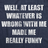 Mens Funny T Shirts Well At Least Whatever Is Wrong With Me Made Me Really Funny Novelty Tee for Men