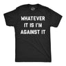 Mens Funny T Shirts Whatever It Is Im Against It Sarcastic Protest Graphic Novelty Tee for Men