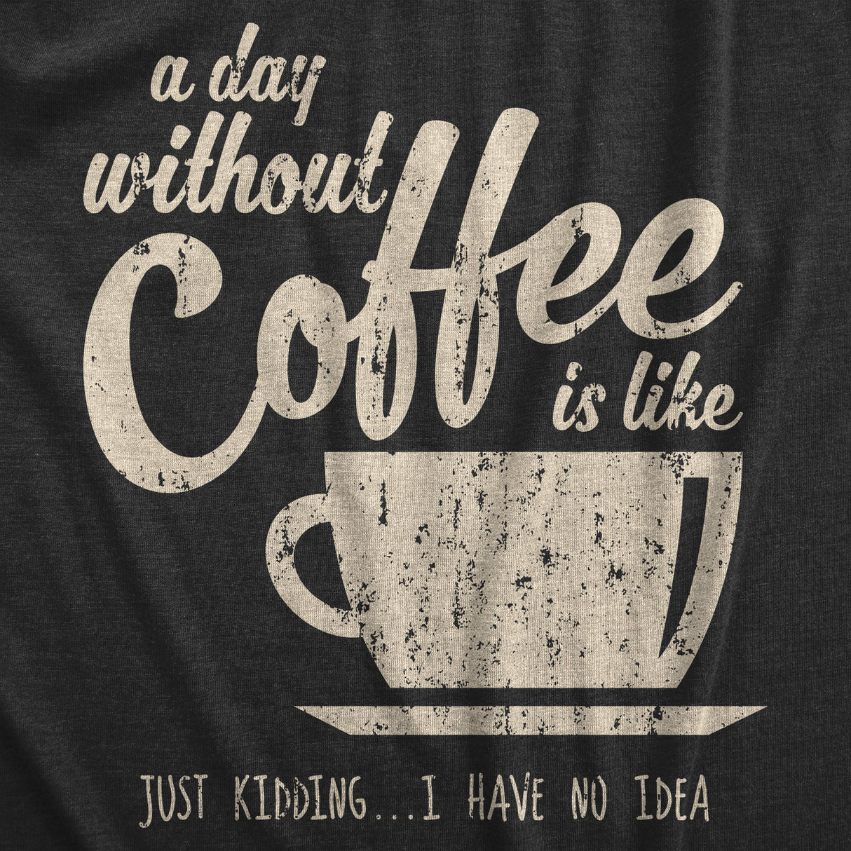 Womens A Day Without Coffee Is Like Just Kidding I Have No Idea T shirt Funny