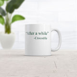 After A While Crocodile Mug Funny Sarcastic Quote Graphic Coffee Cup-11oz