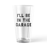 Ill Be In The Garage Pint Glass Funny Car Mechanic Dad Graphic Novelty Cup-16 oz