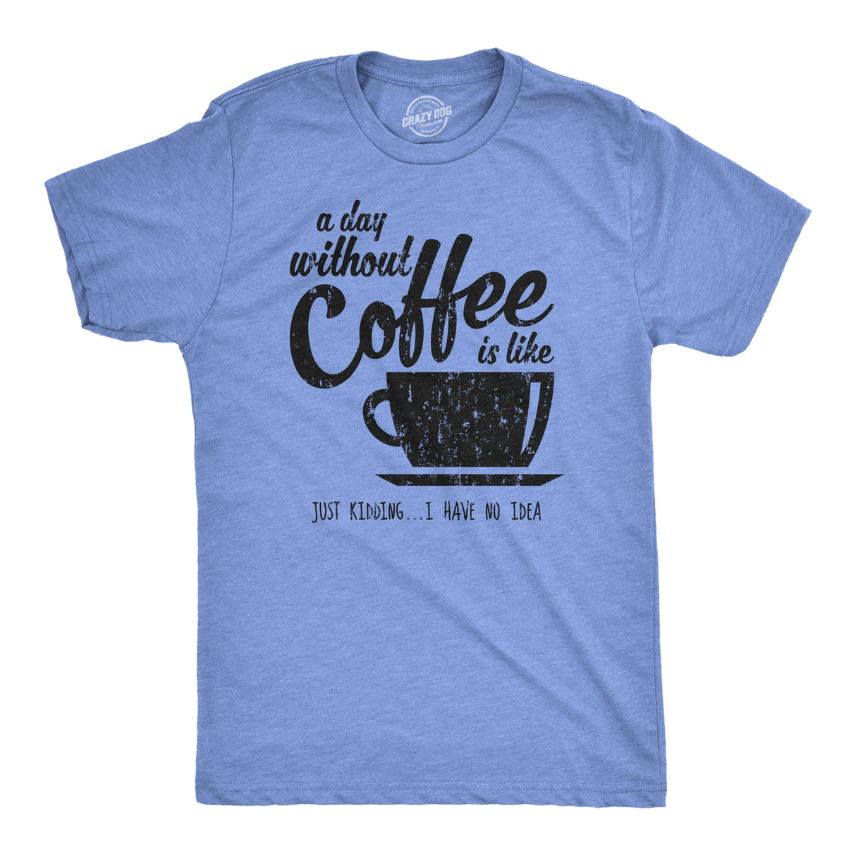 A Day Without Coffee Is Like Just Kidding I Have No Idea Men's Tshirt