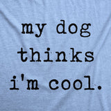 Womens My Dog Thinks Im Cool T shirt Funny Pet Lover Novelty Gift Cute Graphic