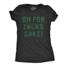 Womens Oh For Lucks Sake T Shirt Funny Shamrock Clover Cool Saint Patricks Day