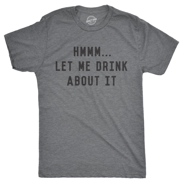 Hmm Let Me Drink About It Men's Tshirt