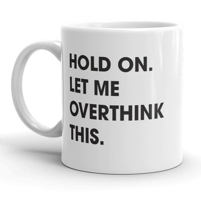 Hold On Let Me Overthink This Mug Funny Sarcastic Coffee Cup - 11oz