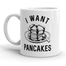 I Want Pancakes Mug Funny Breakfast Food Coffee Cup - 11oz