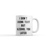 I Dont Drunk Text But Alcohol You Later Mug Funny Sarcastic Drinking Graphic Novelty Coffee Cup-11oz