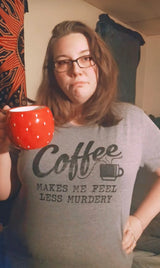 Womens Coffee Makes Me Feel Less Murdery T shirt Funny Sarcastic Caffeine