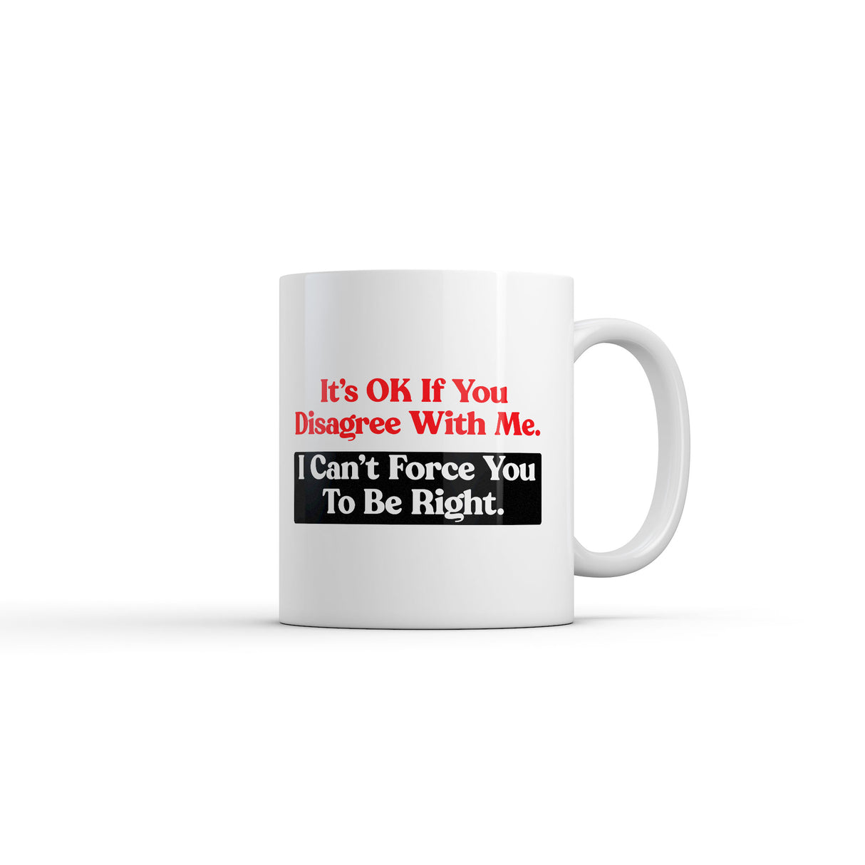Its Ok If You Disagree With Me I Cant Force You to Be Right Mug Funny Novelty Coffee Cup-11oz